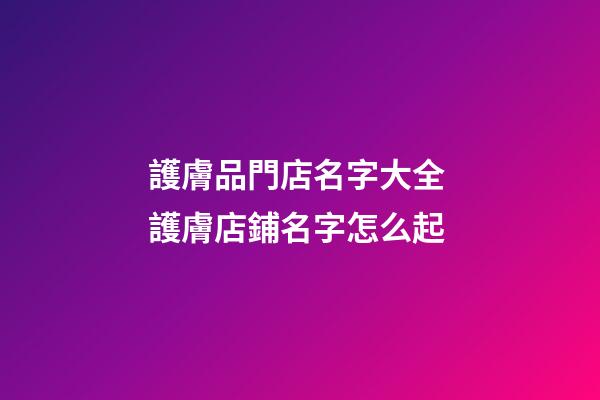 護膚品門店名字大全 護膚店鋪名字怎么起-第1張-店鋪起名-玄機派